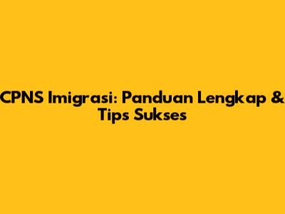 CPNS Imigrasi: Panduan Lengkap & Tips Sukses