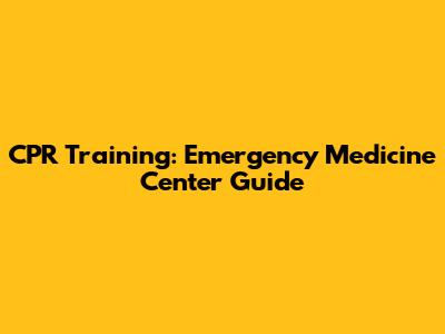 CPR Training: Emergency Medicine Center Guide