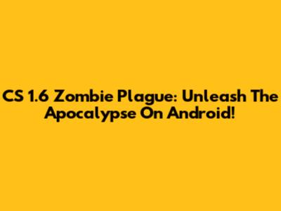 CS 1.6 Zombie Plague: Unleash The Apocalypse On Android!