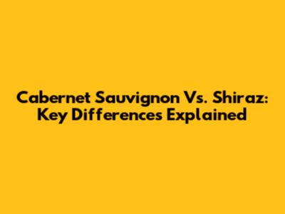 Cabernet Sauvignon Vs. Shiraz: Key Differences Explained