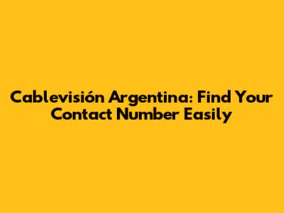 Cablevisión Argentina: Find Your Contact Number Easily