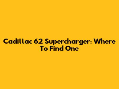 Cadillac '62 Supercharger: Where To Find One