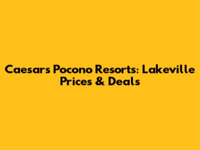 Caesars Pocono Resorts: Lakeville Prices & Deals