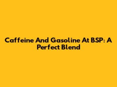 Caffeine And Gasoline At BSP: A Perfect Blend