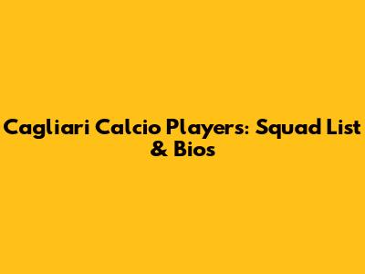 Cagliari Calcio Players: Squad List & Bios