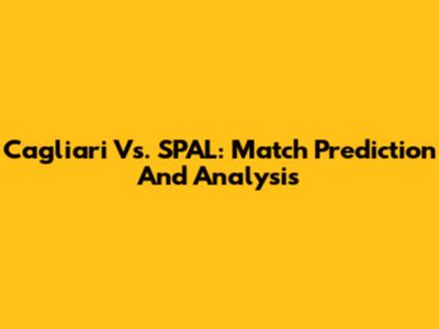 Cagliari Vs. SPAL: Match Prediction And Analysis
