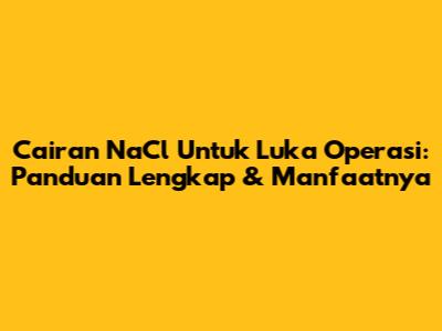 Cairan NaCl Untuk Luka Operasi: Panduan Lengkap & Manfaatnya