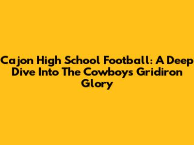 Cajon High School Football: A Deep Dive Into The Cowboys' Gridiron Glory