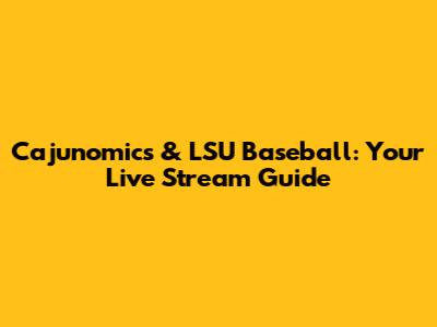 Cajunomics & LSU Baseball: Your Live Stream Guide