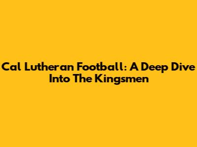 Cal Lutheran Football: A Deep Dive Into The Kingsmen