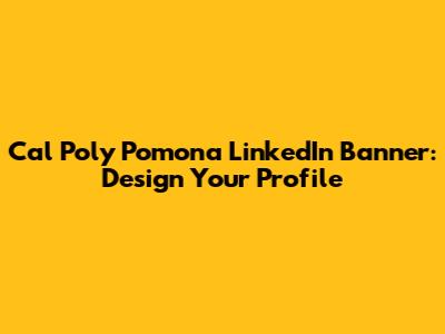 Cal Poly Pomona LinkedIn Banner: Design Your Profile