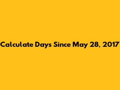 Calculate Days Since May 28, 2017