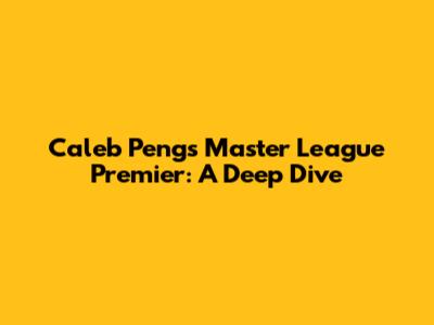 Caleb Peng's Master League Premier: A Deep Dive