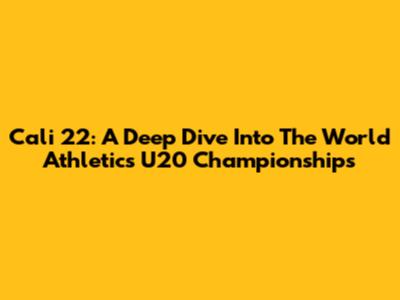 Cali 22: A Deep Dive Into The World Athletics U20 Championships