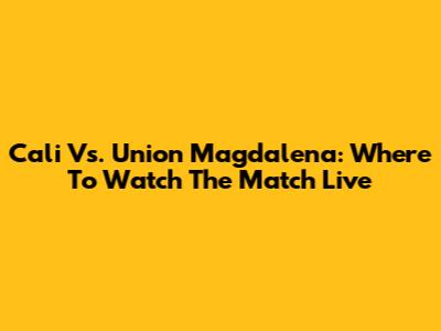 Cali Vs. Union Magdalena: Where To Watch The Match Live