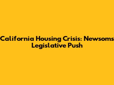 California Housing Crisis: Newsom's Legislative Push
