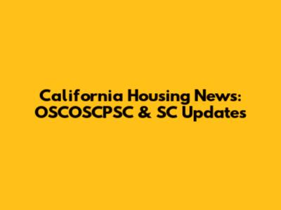 California Housing News: OSCOSCPSC & SC Updates