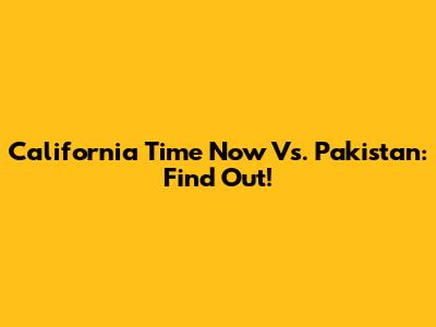 California Time Now Vs. Pakistan: Find Out!