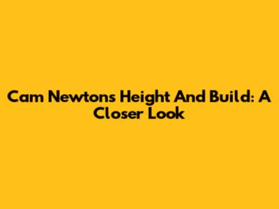 Cam Newton's Height And Build: A Closer Look