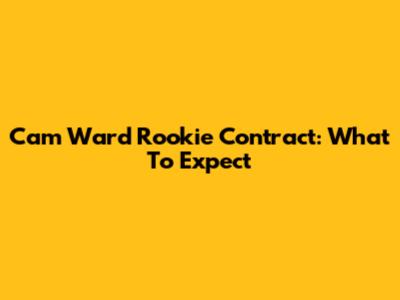 Cam Ward Rookie Contract: What To Expect