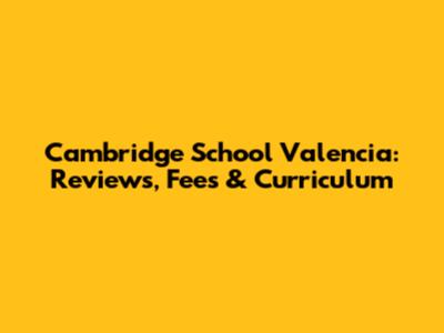 Cambridge School Valencia: Reviews, Fees & Curriculum