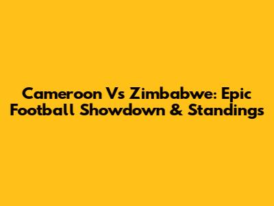 Cameroon Vs Zimbabwe: Epic Football Showdown & Standings