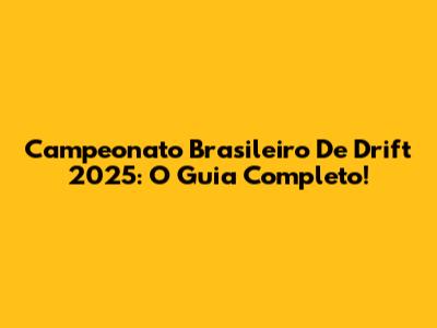 Campeonato Brasileiro De Drift 2025: O Guia Completo!
