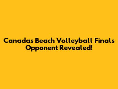 Canada's Beach Volleyball Finals Opponent Revealed!