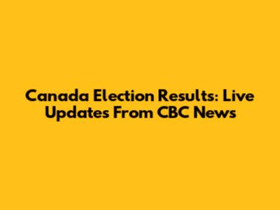 Canada Election Results: Live Updates From CBC News