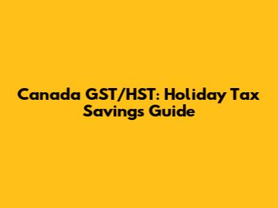 Canada GST/HST: Holiday Tax Savings Guide