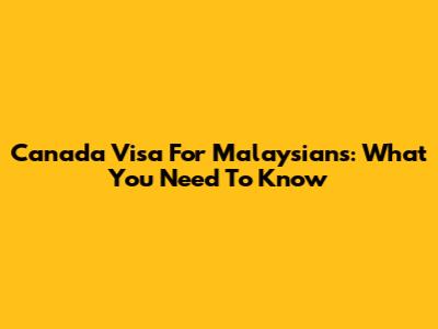 Canada Visa For Malaysians: What You Need To Know