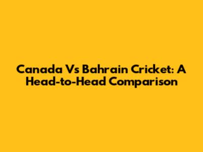 Canada Vs Bahrain Cricket: A Head-to-Head Comparison