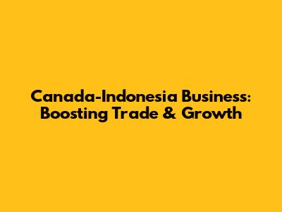 Canada-Indonesia Business: Boosting Trade & Growth