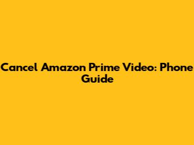 Cancel Amazon Prime Video: Phone Guide