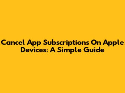 Cancel App Subscriptions On Apple Devices: A Simple Guide