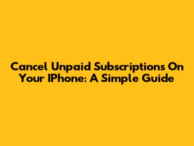 Cancel Unpaid Subscriptions On Your IPhone: A Simple Guide