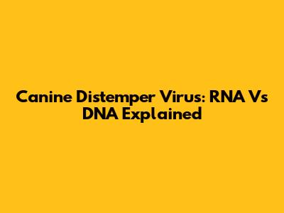 Canine Distemper Virus: RNA Vs DNA Explained