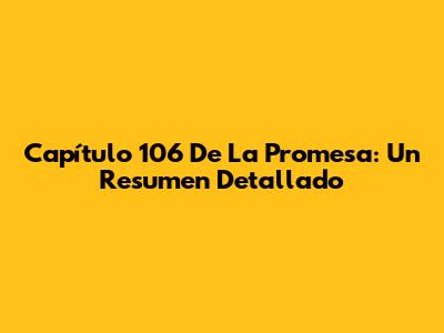 Capítulo 106 De La Promesa: Un Resumen Detallado