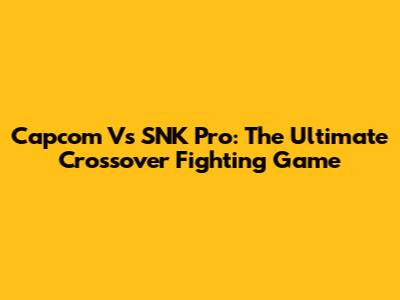Capcom Vs SNK Pro: The Ultimate Crossover Fighting Game