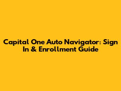 Capital One Auto Navigator: Sign In & Enrollment Guide