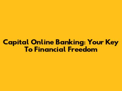 Capital Online Banking: Your Key To Financial Freedom