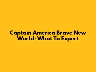 Captain America Brave New World: What To Expect