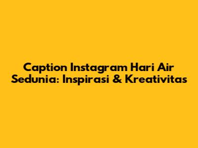 Caption Instagram Hari Air Sedunia: Inspirasi & Kreativitas
