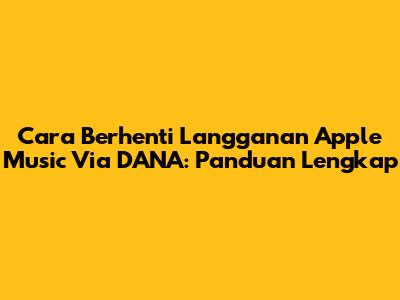 Cara Berhenti Langganan Apple Music Via DANA: Panduan Lengkap