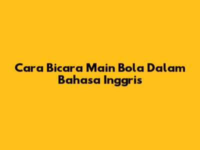 Cara Bicara "Main Bola" Dalam Bahasa Inggris