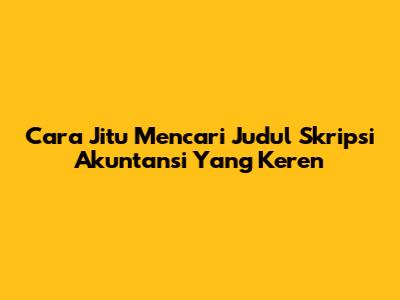 Cara Jitu Mencari Judul Skripsi Akuntansi Yang Keren