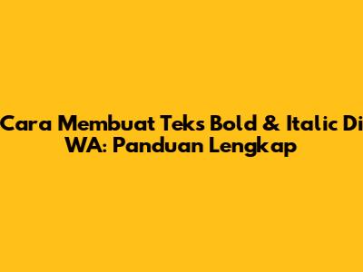 Cara Membuat Teks Bold & Italic Di WA: Panduan Lengkap