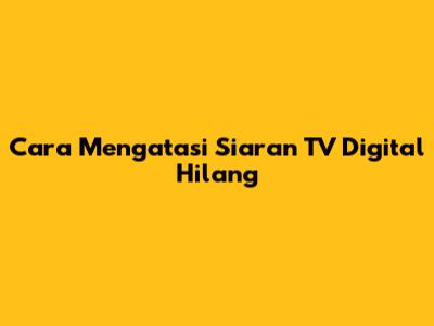 Cara Mengatasi Siaran TV Digital Hilang