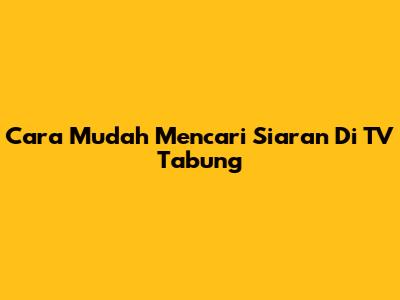 Cara Mudah Mencari Siaran Di TV Tabung