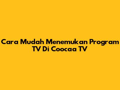 Cara Mudah Menemukan Program TV Di Coocaa TV